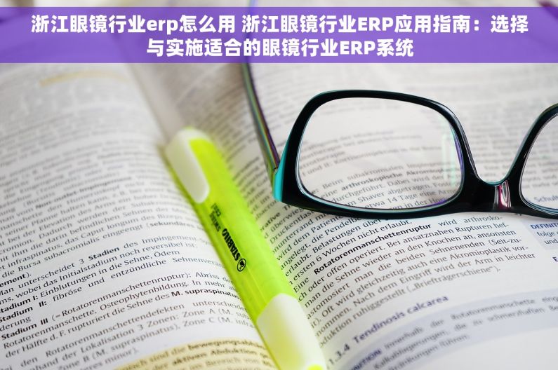 浙江眼镜行业erp怎么用 浙江眼镜行业ERP应用指南：选择与实施适合的眼镜行业ERP系统