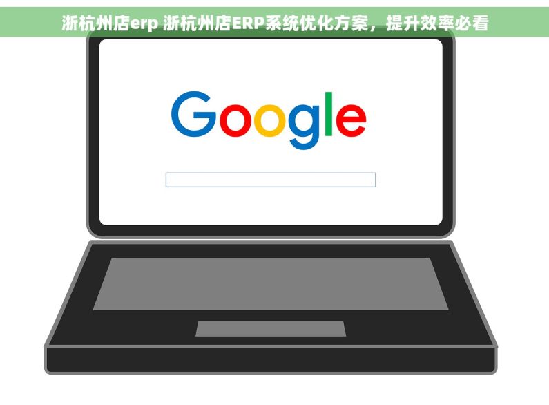 浙杭州店erp 浙杭州店ERP系统优化方案，提升效率必看