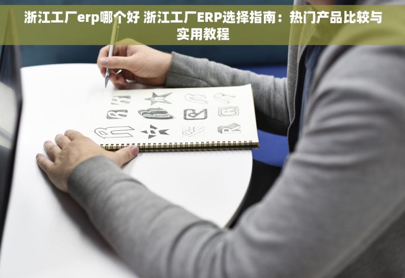 浙江工厂erp哪个好 浙江工厂ERP选择指南：热门产品比较与实用教程