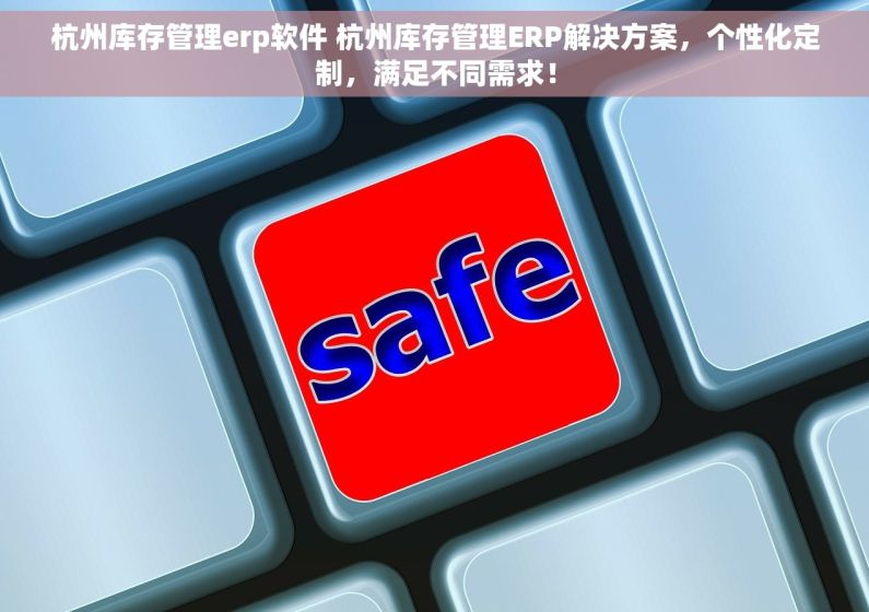 杭州库存管理erp软件 杭州库存管理ERP解决方案，个性化定制，满足不同需求！