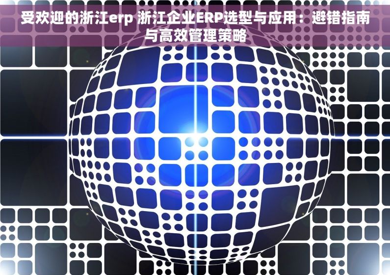 受欢迎的浙江erp 浙江企业ERP选型与应用：避错指南与高效管理策略