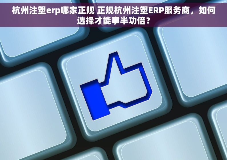 杭州注塑erp哪家正规 正规杭州注塑ERP服务商，如何选择才能事半功倍？