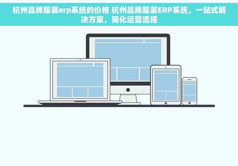 杭州品牌服装erp系统的价格 杭州品牌服装ERP系统，一站式解决方案，简化运营流程