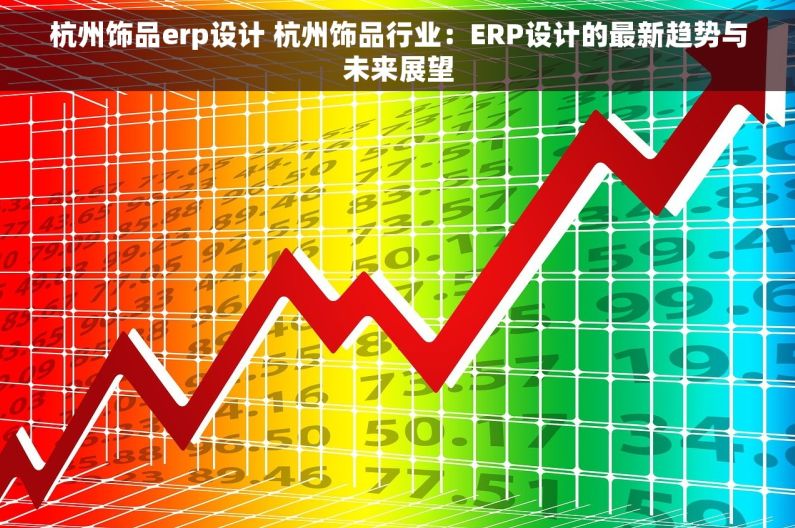 杭州饰品erp设计 杭州饰品行业：ERP设计的最新趋势与未来展望