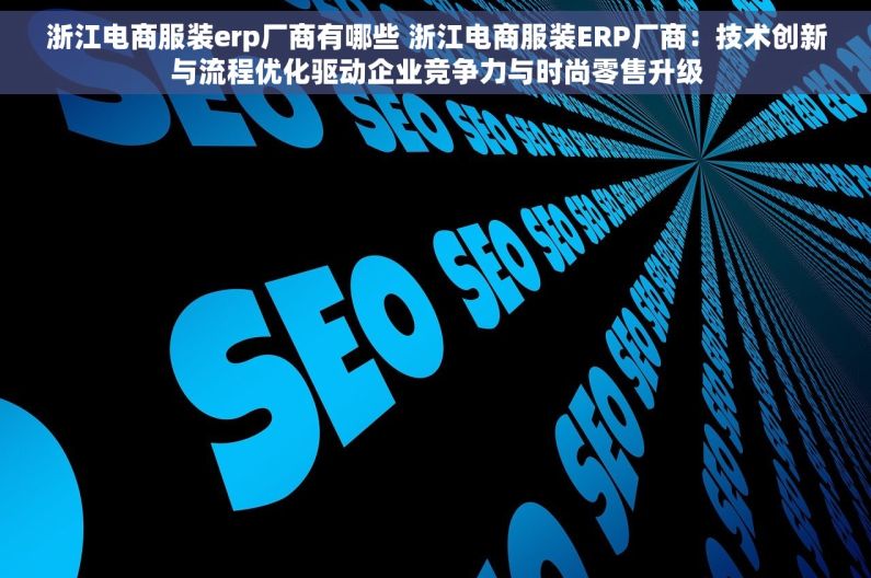 浙江电商服装erp厂商有哪些 浙江电商服装ERP厂商：技术创新与流程优化驱动企业竞争力与时尚零售升级