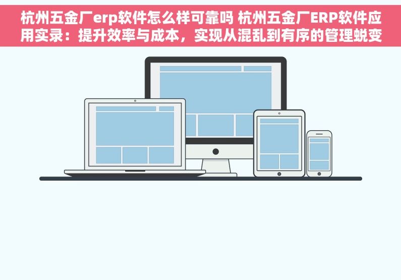 杭州五金厂erp软件怎么样可靠吗 杭州五金厂ERP软件应用实录：提升效率与成本，实现从混乱到有序的管理蜕变