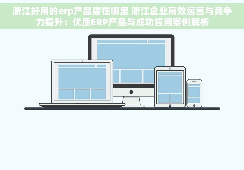 浙江好用的erp产品店在哪里 浙江企业高效运营与竞争力提升：优质ERP产品与成功应用案例解析
