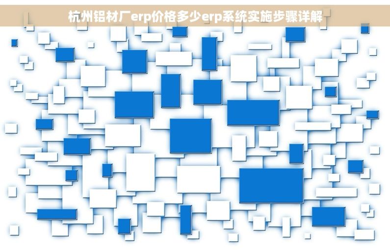 杭州铝材厂erp价格多少erp系统实施步骤详解