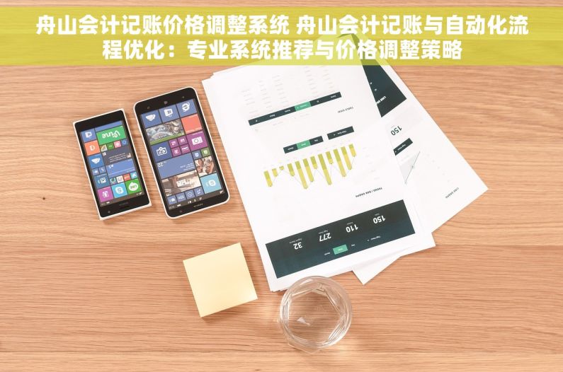 舟山会计记账价格调整系统 舟山会计记账与自动化流程优化：专业系统推荐与价格调整策略