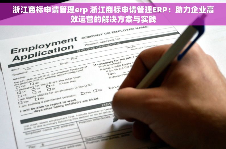 浙江商标申请管理erp 浙江商标申请管理ERP：助力企业高效运营的解决方案与实践