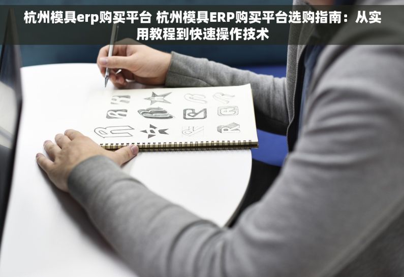 杭州模具erp购买平台 杭州模具ERP购买平台选购指南：从实用教程到快速操作技术