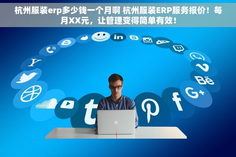 杭州服装erp多少钱一个月啊 杭州服装ERP服务报价！每月XX元，让管理变得简单有效！