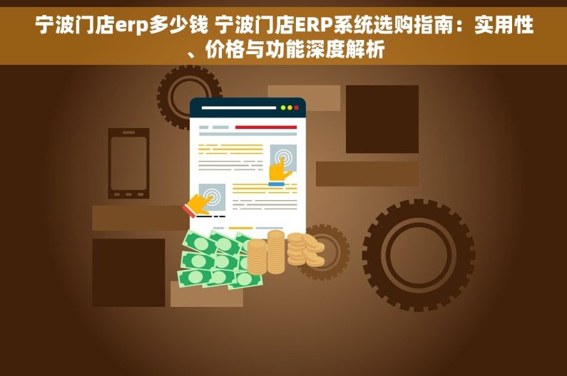 宁波门店erp多少钱 宁波门店ERP系统选购指南：实用性、价格与功能深度解析