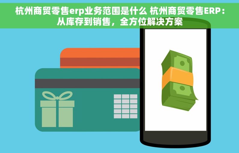 杭州商贸零售erp业务范围是什么 杭州商贸零售ERP：从库存到销售，全方位解决方案