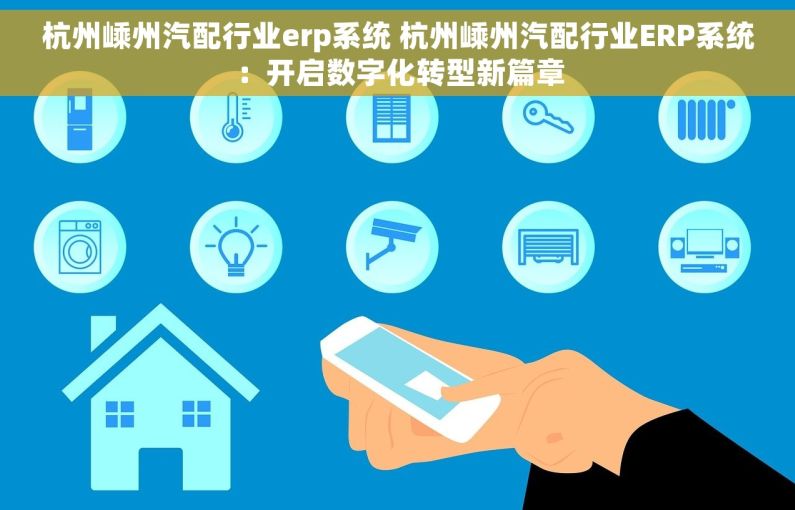 杭州嵊州汽配行业erp系统 杭州嵊州汽配行业ERP系统：开启数字化转型新篇章