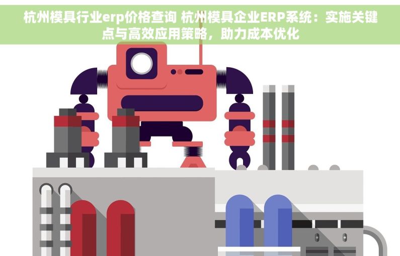 杭州模具行业erp价格查询 杭州模具企业ERP系统：实施关键点与高效应用策略，助力成本优化