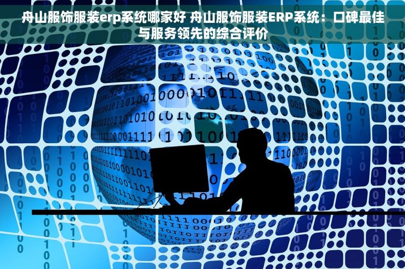 舟山服饰服装erp系统哪家好 舟山服饰服装ERP系统：口碑最佳与服务领先的综合评价