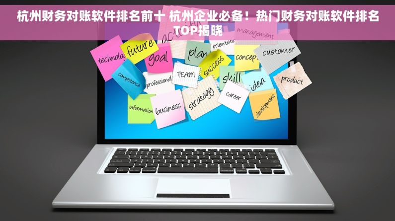 杭州财务对账软件排名前十 杭州企业必备！热门财务对账软件排名TOP揭晓