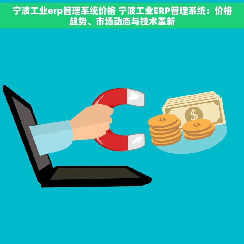 宁波工业erp管理系统价格 宁波工业ERP管理系统：价格趋势、市场动态与技术革新