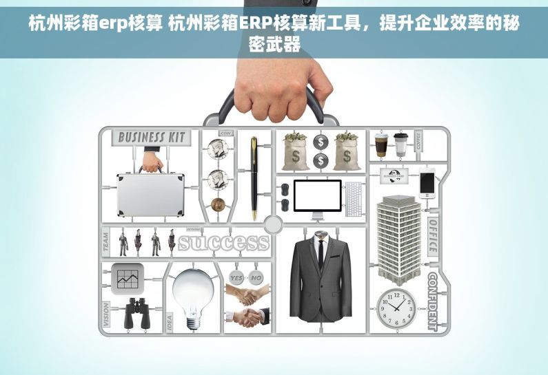 杭州彩箱erp核算 杭州彩箱ERP核算新工具，提升企业效率的秘密武器