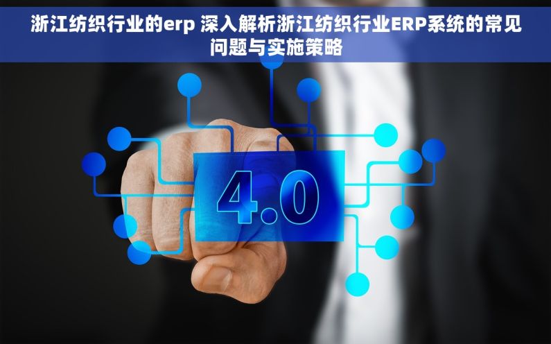 浙江纺织行业的erp 深入解析浙江纺织行业ERP系统的常见问题与实施策略
