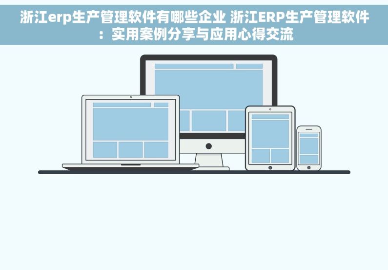浙江erp生产管理软件有哪些企业 浙江ERP生产管理软件：实用案例分享与应用心得交流