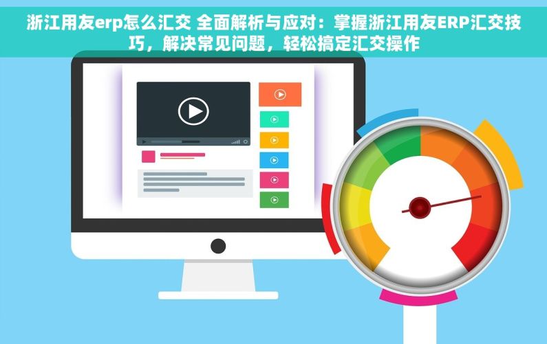浙江用友erp怎么汇交 全面解析与应对：掌握浙江用友ERP汇交技巧，解决常见问题，轻松搞定汇交操作