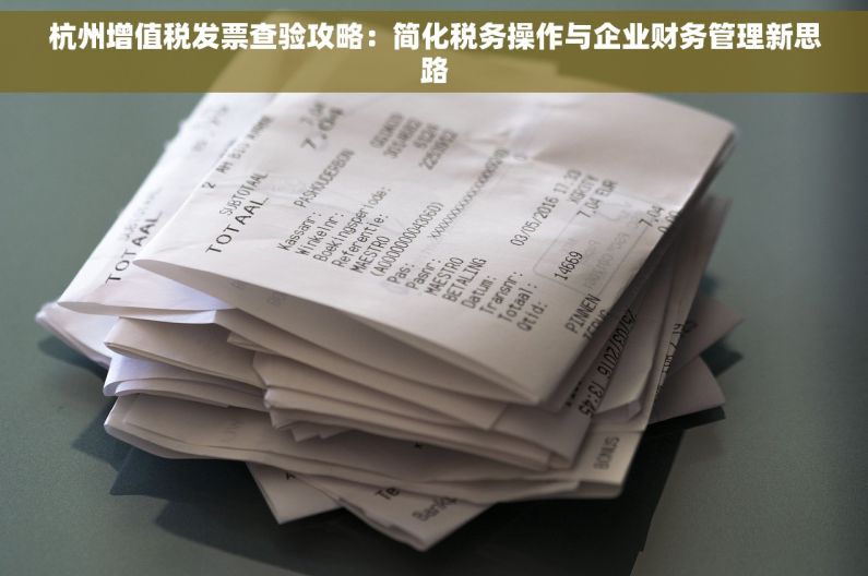 杭州增值税发票查验攻略：简化税务操作与企业财务管理新思路