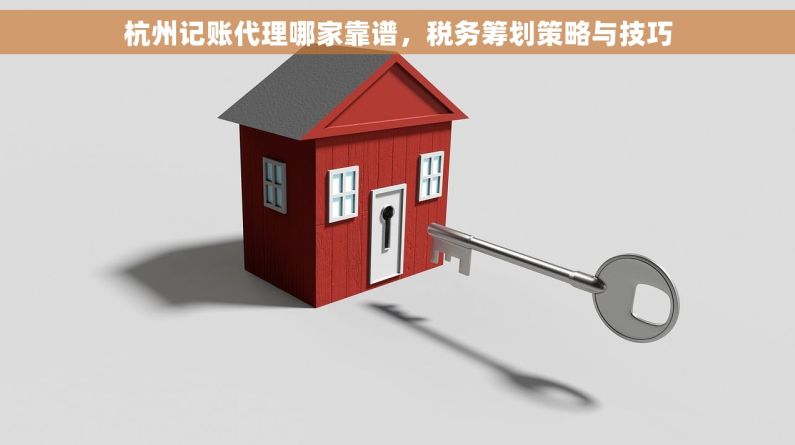 杭州记账代理哪家靠谱，税务筹划策略与技巧