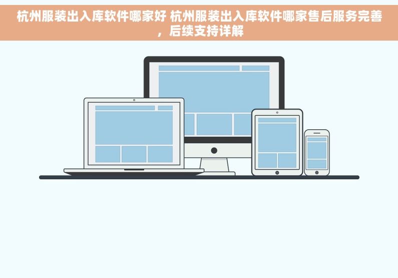 杭州服装出入库软件哪家好 杭州服装出入库软件哪家售后服务完善，后续支持详解