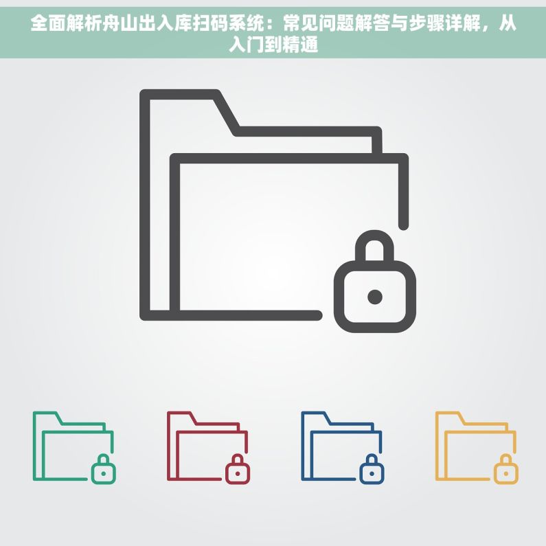 全面解析舟山出入库扫码系统：常见问题解答与步骤详解，从入门到精通