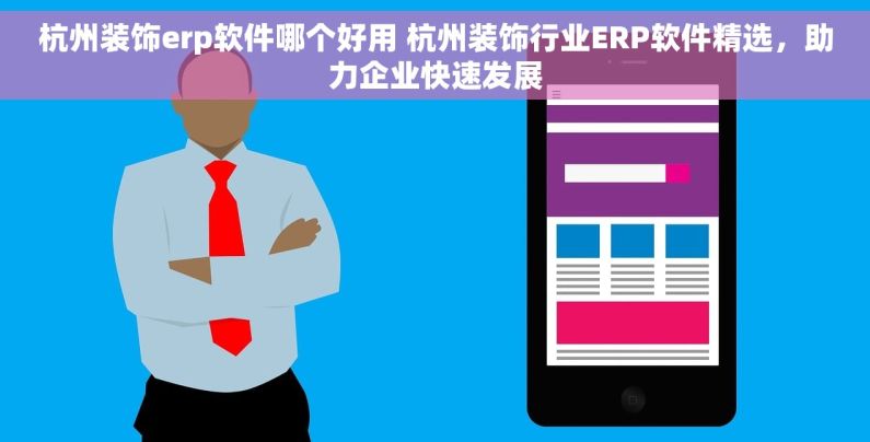 杭州装饰erp软件哪个好用 杭州装饰行业ERP软件精选，助力企业快速发展