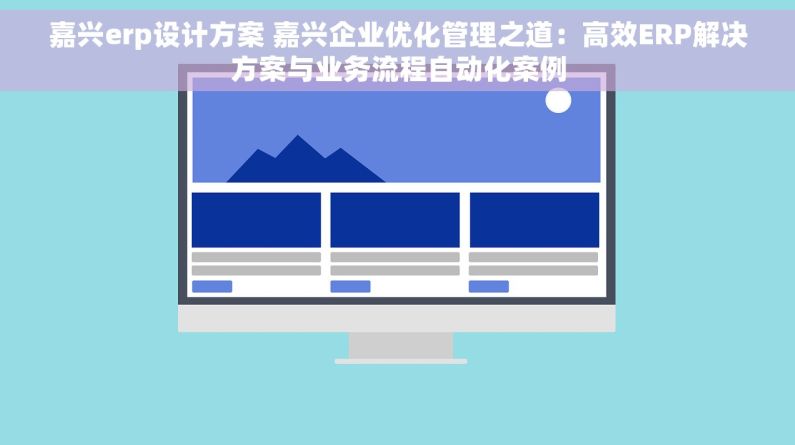 嘉兴erp设计方案 嘉兴企业优化管理之道：高效ERP解决方案与业务流程自动化案例
