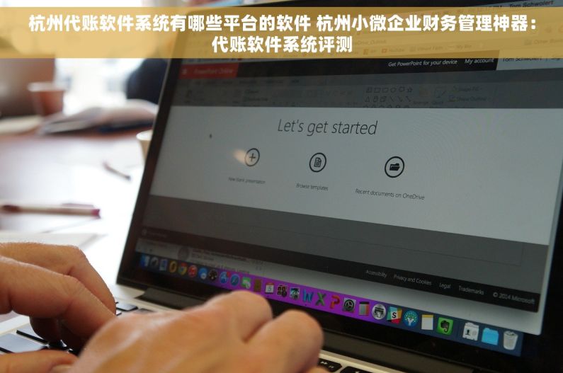 杭州代账软件系统有哪些平台的软件 杭州小微企业财务管理神器：代账软件系统评测