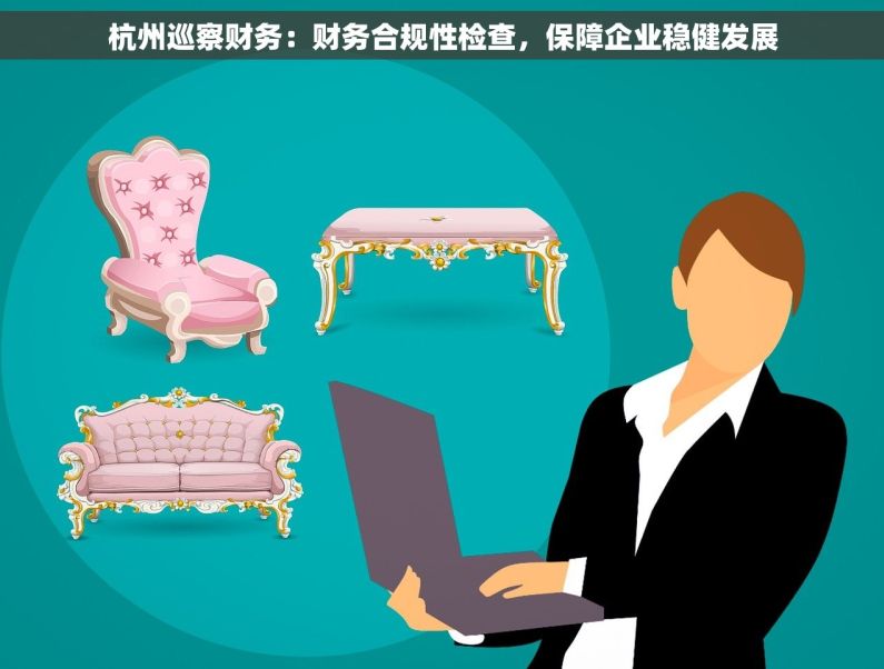 杭州巡察财务：财务合规性检查，保障企业稳健发展