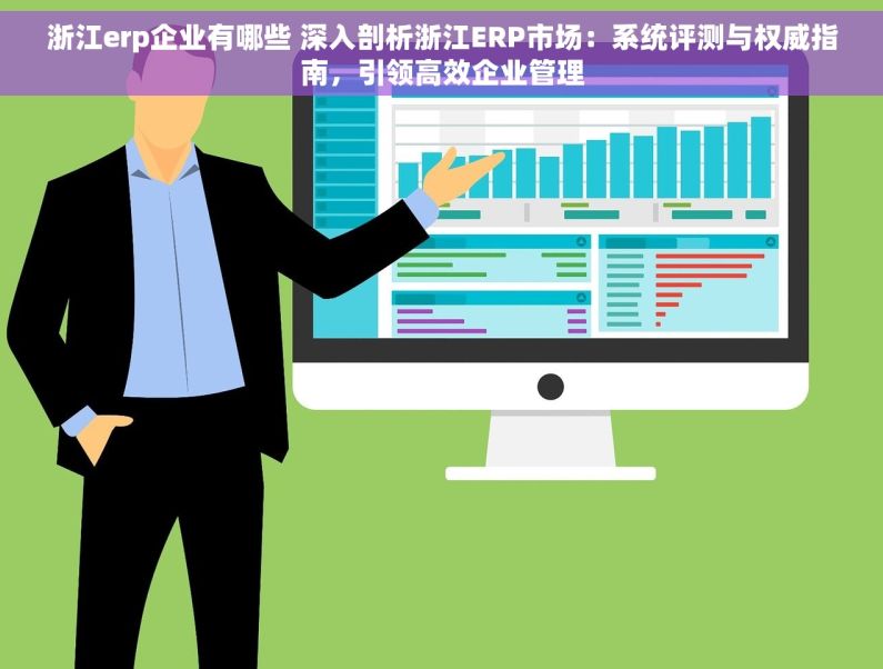 浙江erp企业有哪些 深入剖析浙江ERP市场：系统评测与权威指南，引领高效企业管理