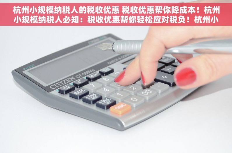 杭州小规模纳税人的税收优惠 税收优惠帮你降成本！杭州小规模纳税人必知：税收优惠帮你轻松应对税负！杭州小规模纳税人专属福利