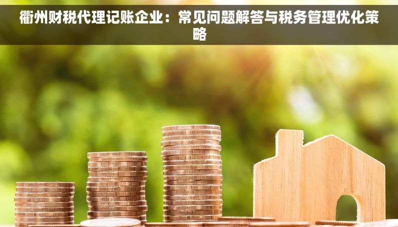 衢州财税代理记账企业：常见问题解答与税务管理优化策略