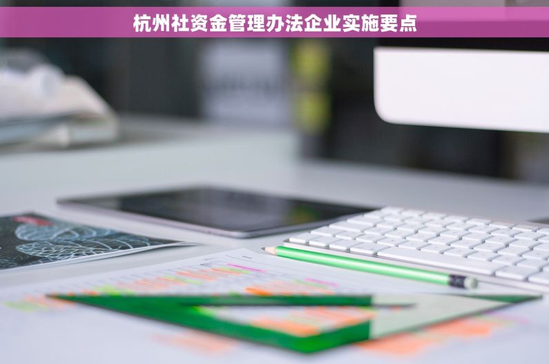 杭州社资金管理办法企业实施要点