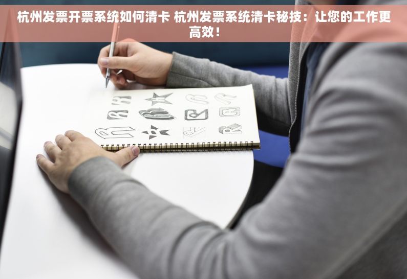 杭州发票开票系统如何清卡 杭州发票系统清卡秘技：让您的工作更高效！