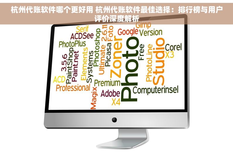 杭州代账软件哪个更好用 杭州代账软件最佳选择：排行榜与用户评价深度解析