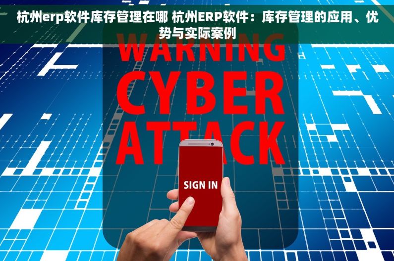杭州erp软件库存管理在哪 杭州ERP软件：库存管理的应用、优势与实际案例