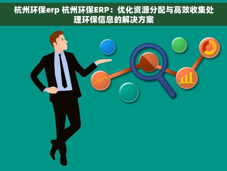 杭州环保erp 杭州环保ERP：优化资源分配与高效收集处理环保信息的解决方案