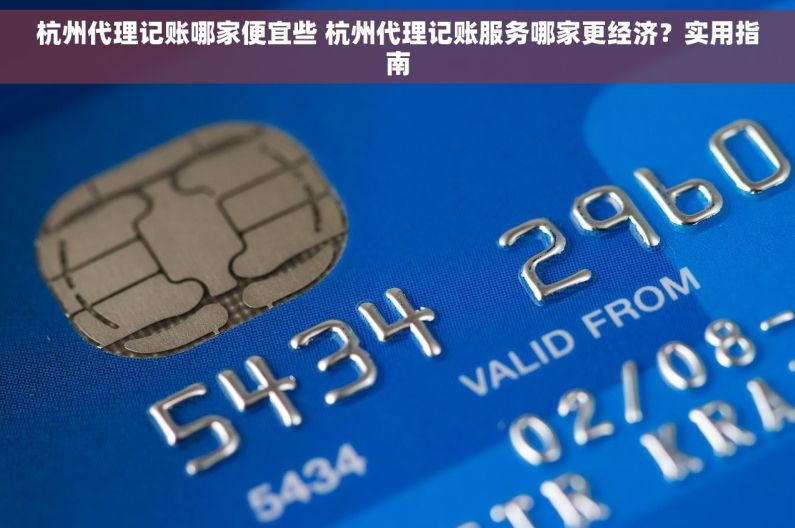 杭州代理记账哪家便宜些 杭州代理记账服务哪家更经济？实用指南
