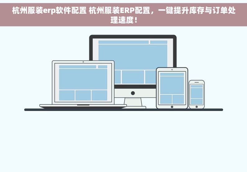 杭州服装erp软件配置 杭州服装ERP配置，一键提升库存与订单处理速度！