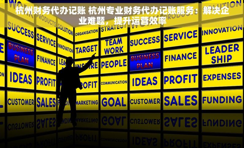 杭州财务代办记账 杭州专业财务代办记账服务：解决企业难题，提升运营效率