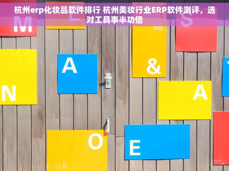 杭州erp化妆品软件排行 杭州美妆行业ERP软件测评，选对工具事半功倍