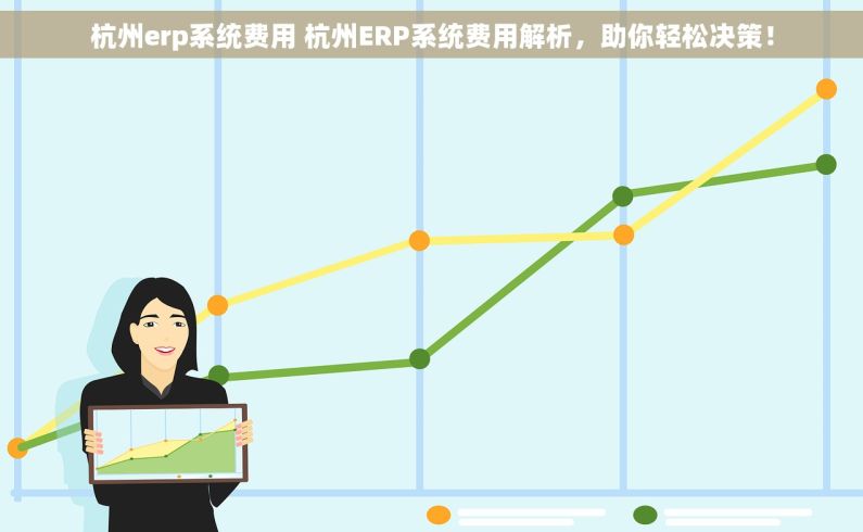 杭州erp系统费用 杭州ERP系统费用解析，助你轻松决策！