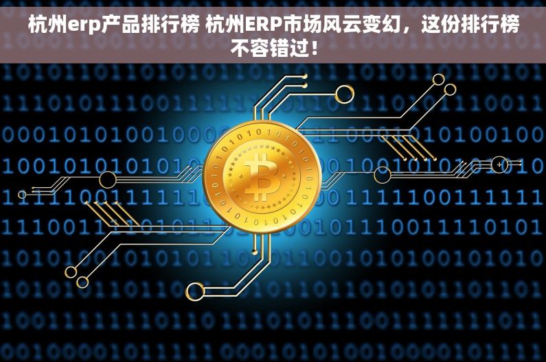 杭州erp产品排行榜 杭州ERP市场风云变幻，这份排行榜不容错过！