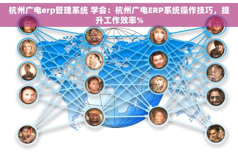 杭州广电erp管理系统 学会：杭州广电ERP系统操作技巧，提升工作效率%
